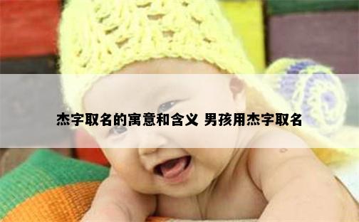 杰字取名的寓意和含义 男孩用杰字取名