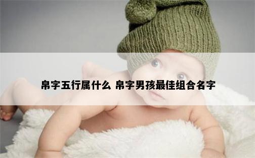 帛字五行属什么 帛字男孩最佳组合名字